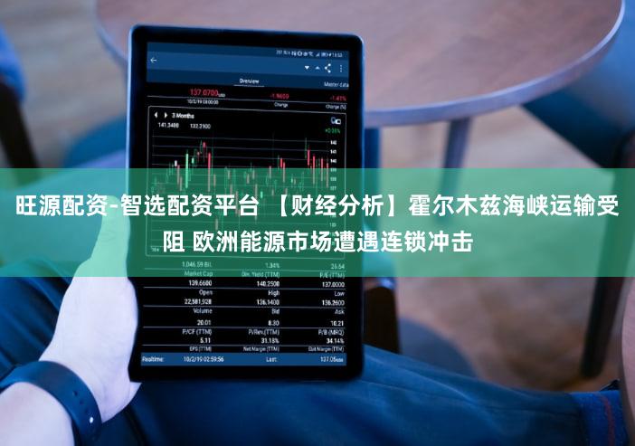 旺源配资-智选配资平台 【财经分析】霍尔木兹海峡运输受阻 欧洲能源市场遭遇连锁冲击