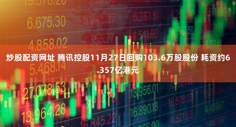 炒股配资网址 腾讯控股11月27日回购103.6万股股份 耗资约6.357亿港元