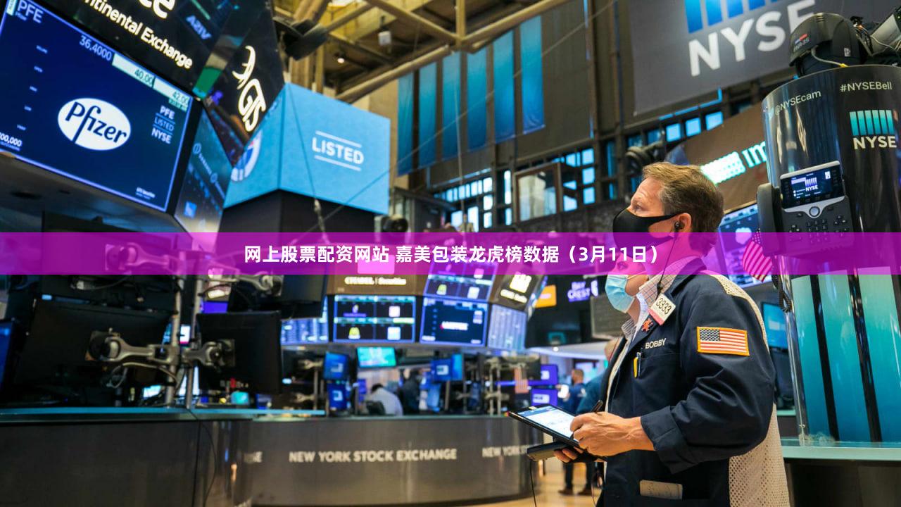 网上股票配资网站 嘉美包装龙虎榜数据（3月11日）