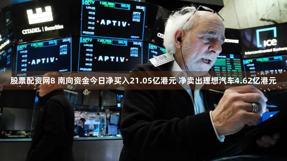 股票配资网8 南向资金今日净买入21.05亿港元 净卖出理想汽车4.62亿港元