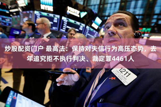 炒股配资门户 最高法：保持对失信行为高压态势，去年追究拒不执行判决、裁定罪4461人