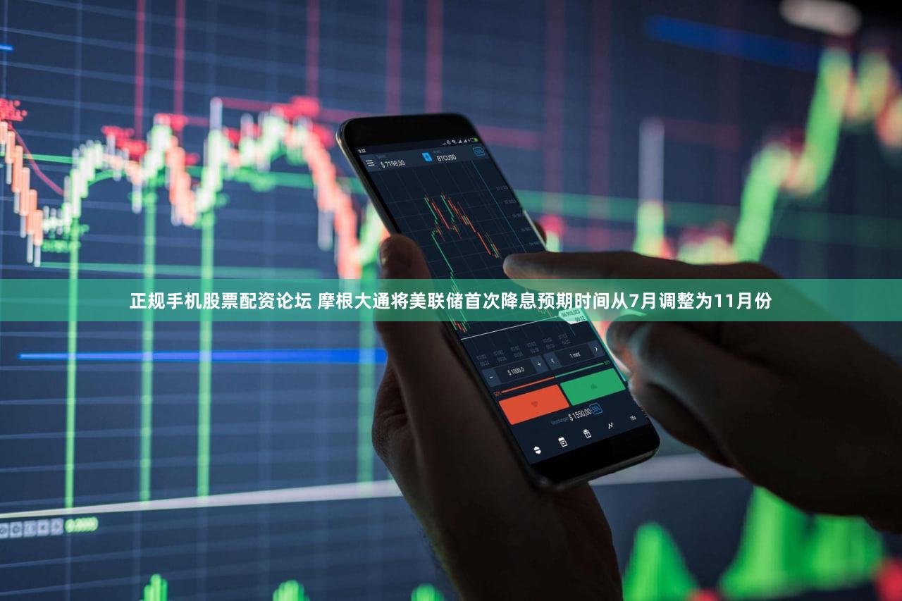 正规手机股票配资论坛 摩根大通将美联储首次降息预期时间从7月调整为11月份