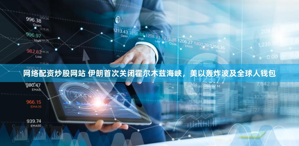 网络配资炒股网站 伊朗首次关闭霍尔木兹海峡，美以轰炸波及全球人钱包