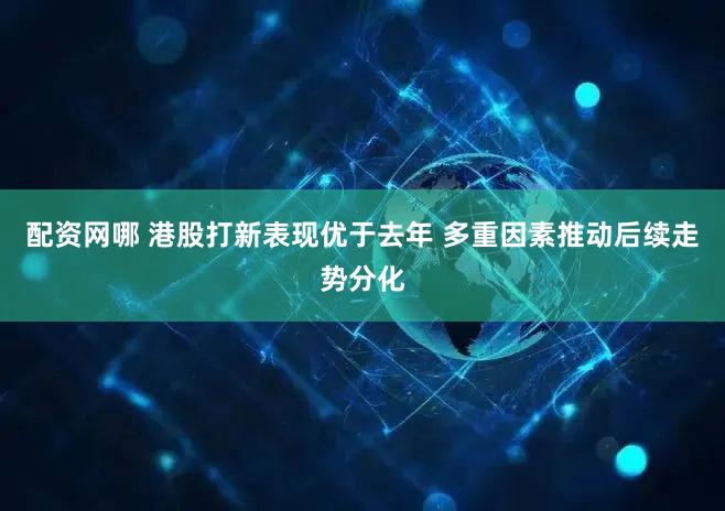 配资网哪 港股打新表现优于去年 多重因素推动后续走势分化