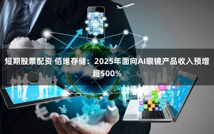 短期股票配资 佰维存储：2025年面向AI眼镜产品收入预增超500%