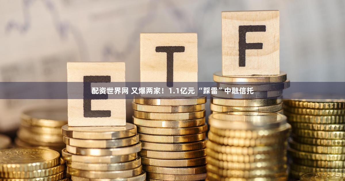 配资世界网 又爆两家！1.1亿元 “踩雷”中融信托
