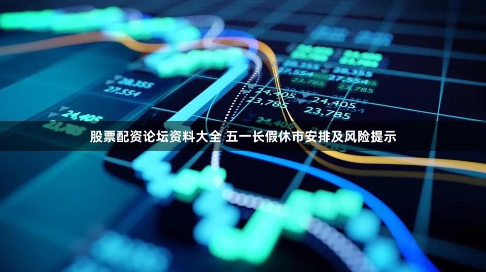 股票配资论坛资料大全 五一长假休市安排及风险提示