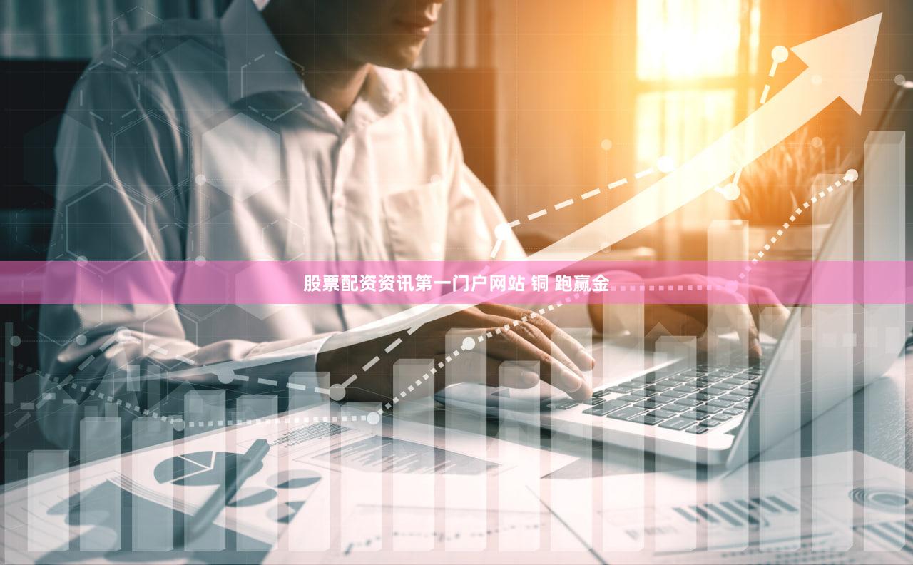 股票配资资讯第一门户网站 铜 跑赢金