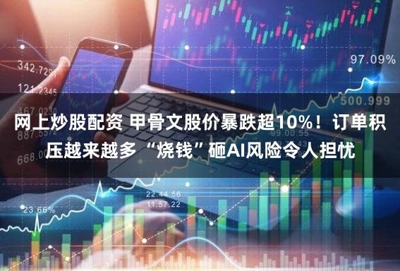 网上炒股配资 甲骨文股价暴跌超10%！订单积压越来越多 “烧钱”砸AI风险令人担忧