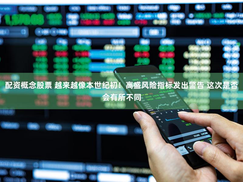 配资概念股票 越来越像本世纪初！高盛风险指标发出警告 这次是否会有所不同