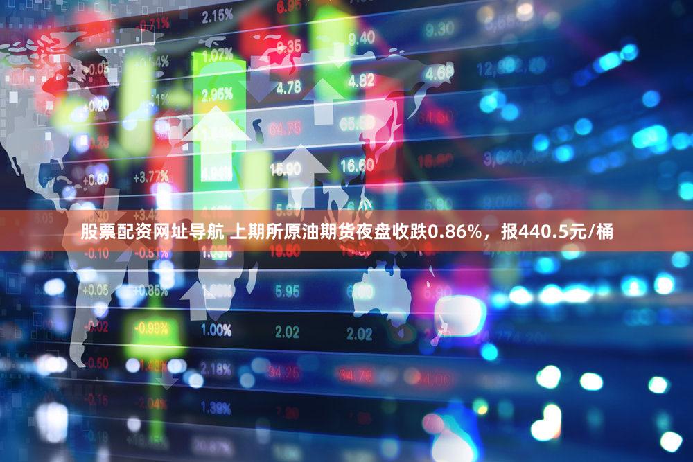 股票配资网址导航 上期所原油期货夜盘收跌0.86%，报440.5元/桶