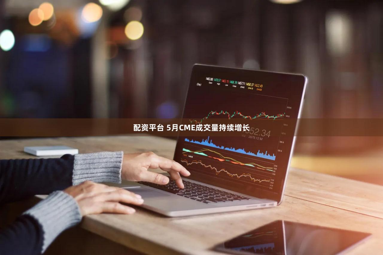 配资平台 5月CME成交量持续增长