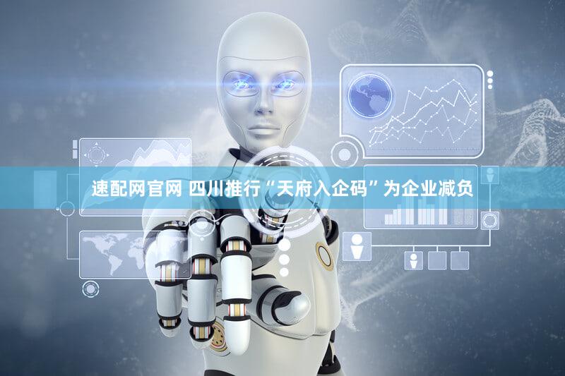 速配网官网 四川推行“天府入企码”为企业减负