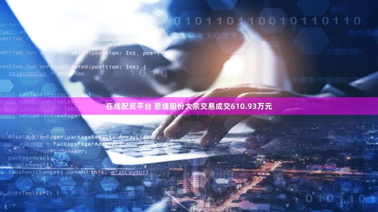 在线配资平台 恩捷股份大宗交易成交610.93万元